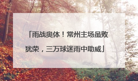 雨战奥体！常州主场虽败犹荣，三万球迷雨中助威